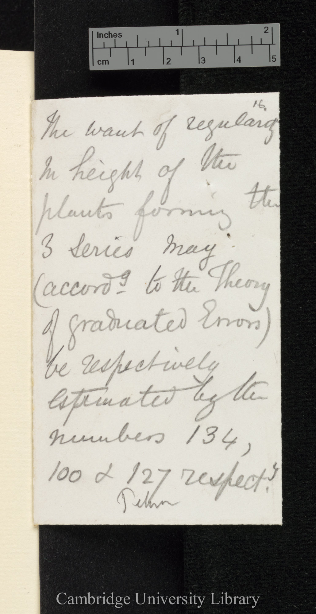 The want of regularity in height of the plants forming the 3 series may (according to the Theory of graduated Errors) be respectively estimated by the numbers 134, 100 &amp; 127 respectively / Petunia[?]